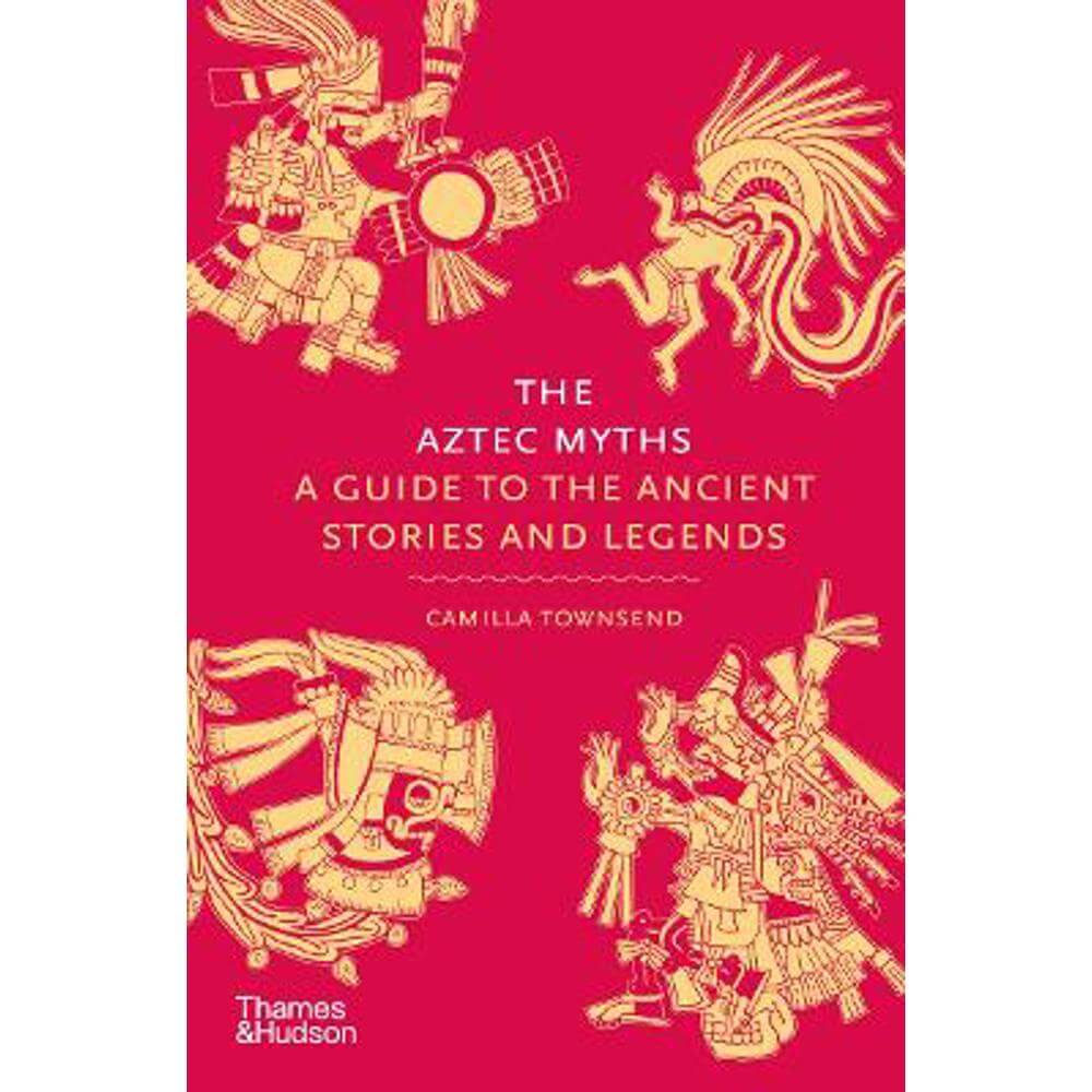 The Aztec Myths: A Guide to the Ancient Stories and Legends (Hardback) - Camilla Townsend